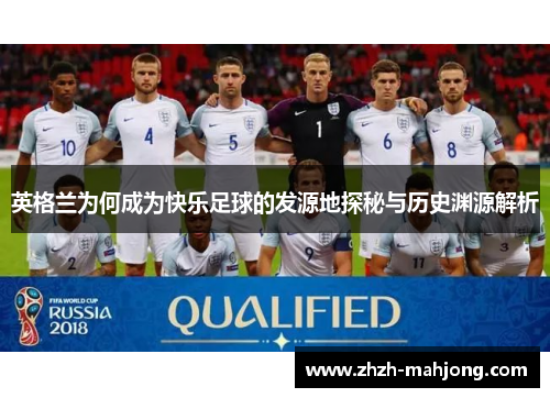 英格兰为何成为快乐足球的发源地探秘与历史渊源解析 英格兰为何成为快乐足球的发源地探秘与历史渊源解析
