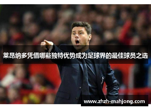 莱昂纳多凭借哪些独特优势成为足球界的最佳球员之选 莱昂纳多凭借哪些独特优势成为足球界的最佳球员之选
