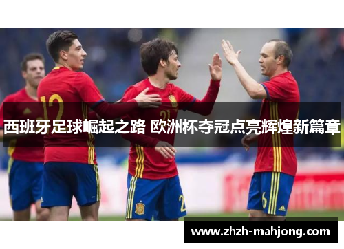 西班牙足球崛起之路 欧洲杯夺冠点亮辉煌新篇章 西班牙足球崛起之路 欧洲杯夺冠点亮辉煌新篇章