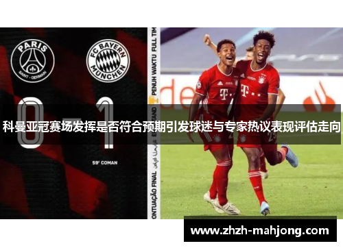 科曼亚冠赛场发挥是否符合预期引发球迷与专家热议表现评估走向