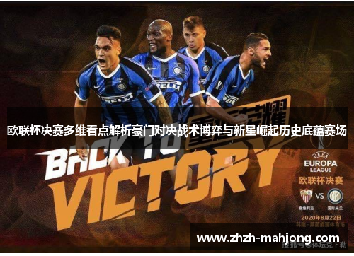 欧联杯决赛多维看点解析豪门对决战术博弈与新星崛起历史底蕴赛场 欧联杯决赛多维看点解析豪门对决战术博弈与新星崛起历史底蕴赛场