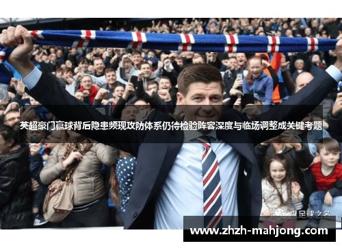 英超豪门赢球背后隐患频现攻防体系仍待检验阵容深度与临场调整成关键考题 英超豪门赢球背后隐患频现攻防体系仍待检验阵容深度与临场调整成关键考题