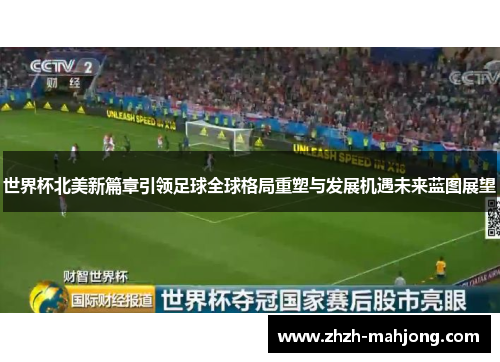 世界杯北美新篇章引领足球全球格局重塑与发展机遇未来蓝图展望 世界杯北美新篇章引领足球全球格局重塑与发展机遇未来蓝图展望