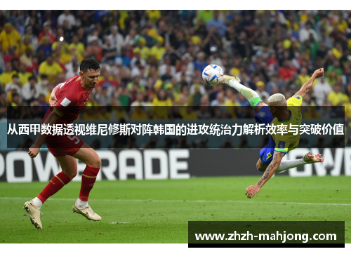 从西甲数据透视维尼修斯对阵韩国的进攻统治力解析效率与突破价值 从西甲数据透视维尼修斯对阵韩国的进攻统治力解析效率与突破价值