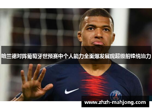 哈兰德对阵葡萄牙世预赛中个人能力全面爆发展现超级前锋统治力 哈兰德对阵葡萄牙世预赛中个人能力全面爆发展现超级前锋统治力