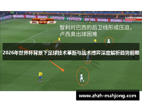 2026年世界杯背景下足球技术革新与战术博弈深度解析趋势前瞻 2026年世界杯背景下足球技术革新与战术博弈深度解析趋势前瞻