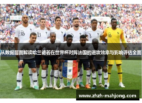 从数据层面解读哈兰德若在世界杯对阵法国的进攻效率与影响评估全面