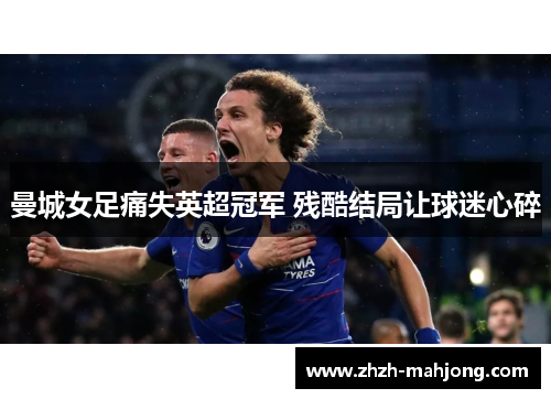 曼城女足痛失英超冠军 残酷结局让球迷心碎 曼城女足痛失英超冠军 残酷结局让球迷心碎