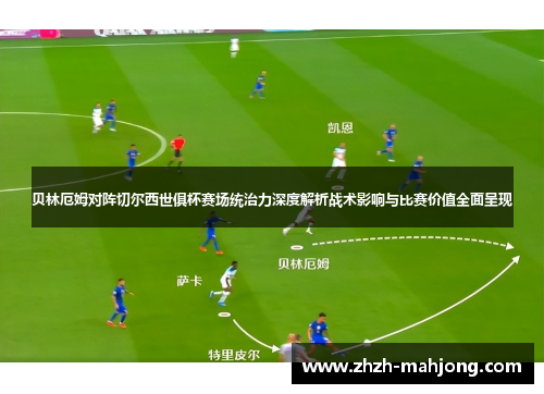 贝林厄姆对阵切尔西世俱杯赛场统治力深度解析战术影响与比赛价值全面呈现 贝林厄姆对阵切尔西世俱杯赛场统治力深度解析战术影响与比赛价值全面呈现