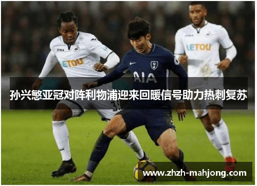 孙兴慜亚冠对阵利物浦迎来回暖信号助力热刺复苏