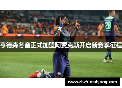 亨德森冬窗正式加盟阿贾克斯开启新赛季征程 亨德森冬窗正式加盟阿贾克斯开启新赛季征程